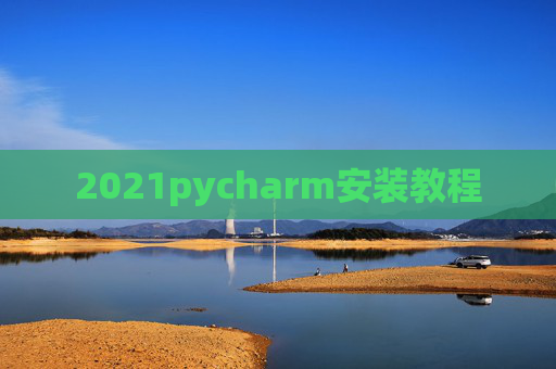 2021pycharm安装教程 2021pycharm安装教程